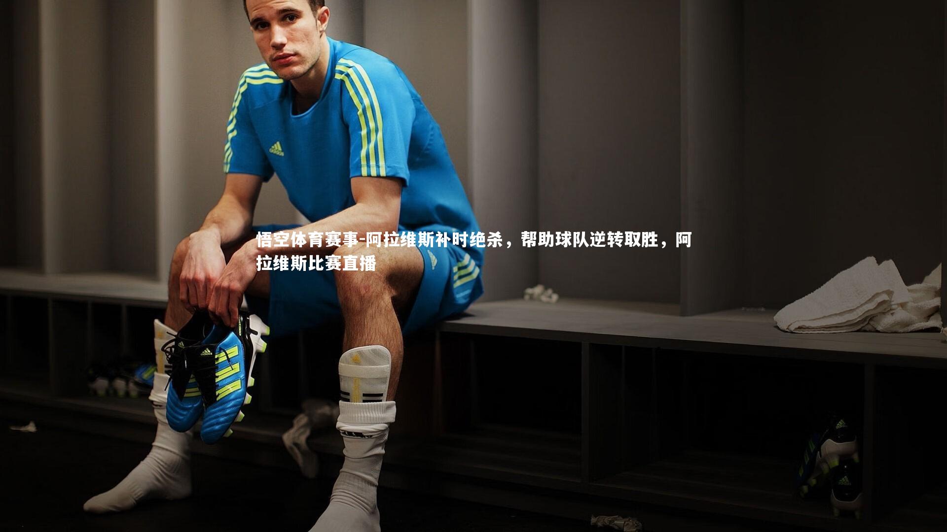 阿拉维斯补时绝杀,帮助球队逆转取胜,阿拉维斯比赛直播