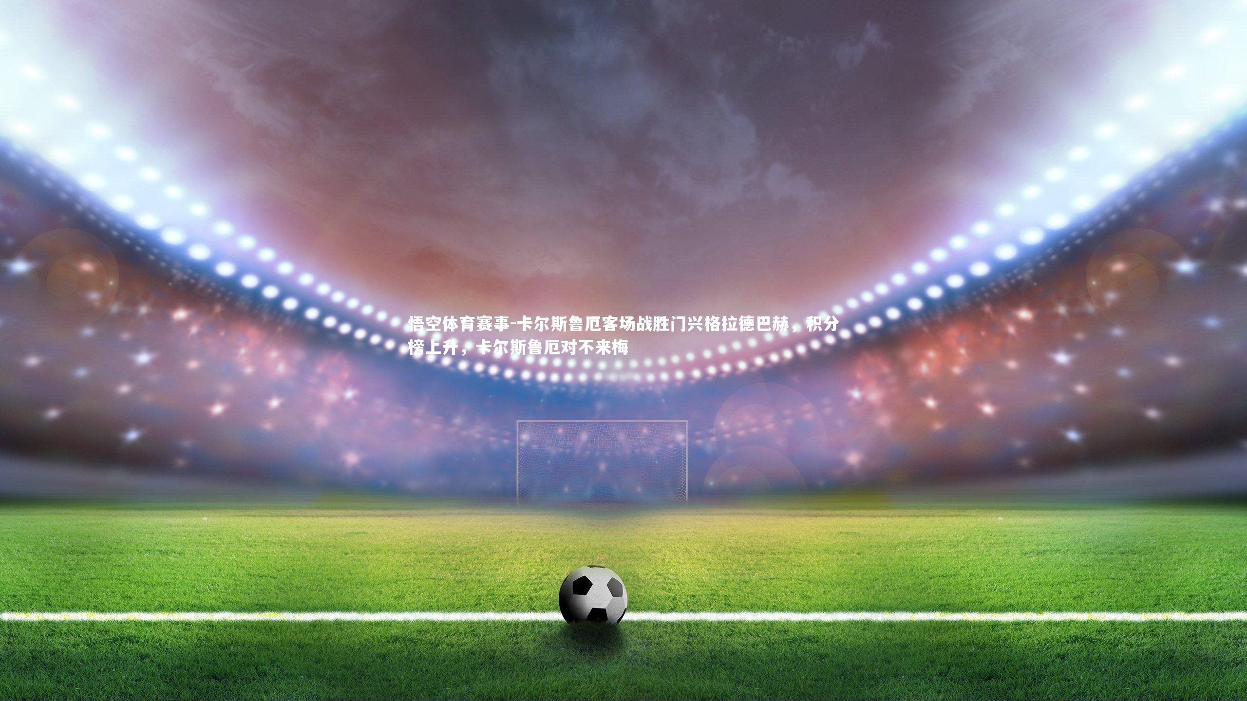 卡尔斯鲁厄客场战胜门兴格拉德巴赫，积分榜上升，卡尔斯鲁厄对不来梅