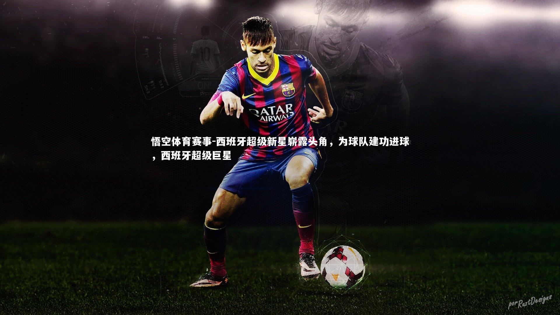 西班牙超级新星崭露头角,为球队建功进球,西班牙超级巨星