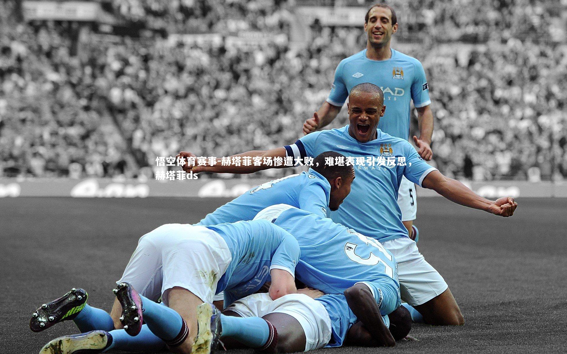 悟空体育赛事-赫塔菲客场惨遭大败，难堪表现引发反思，赫塔菲ds