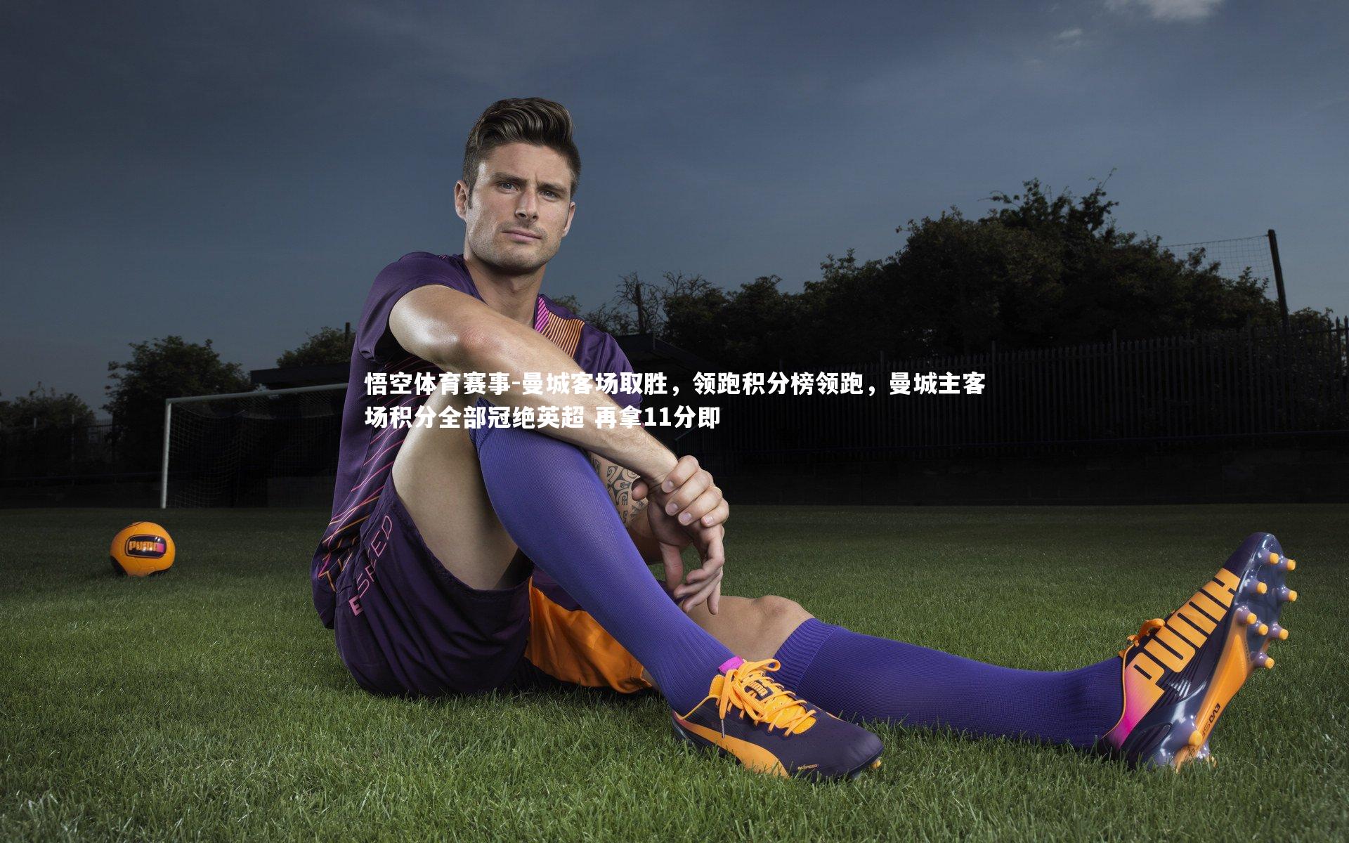 悟空体育赛事-曼城客场取胜，领跑积分榜领跑，曼城主客场积分全部冠绝英超 再拿11分即