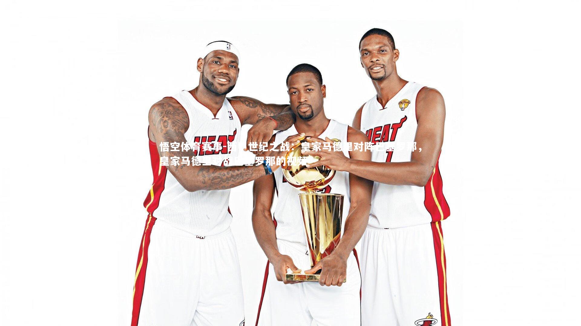 悟空体育赛事-西甲世纪之战:皇家马德里对阵巴塞罗那,皇家马德里对战巴塞罗那的视频