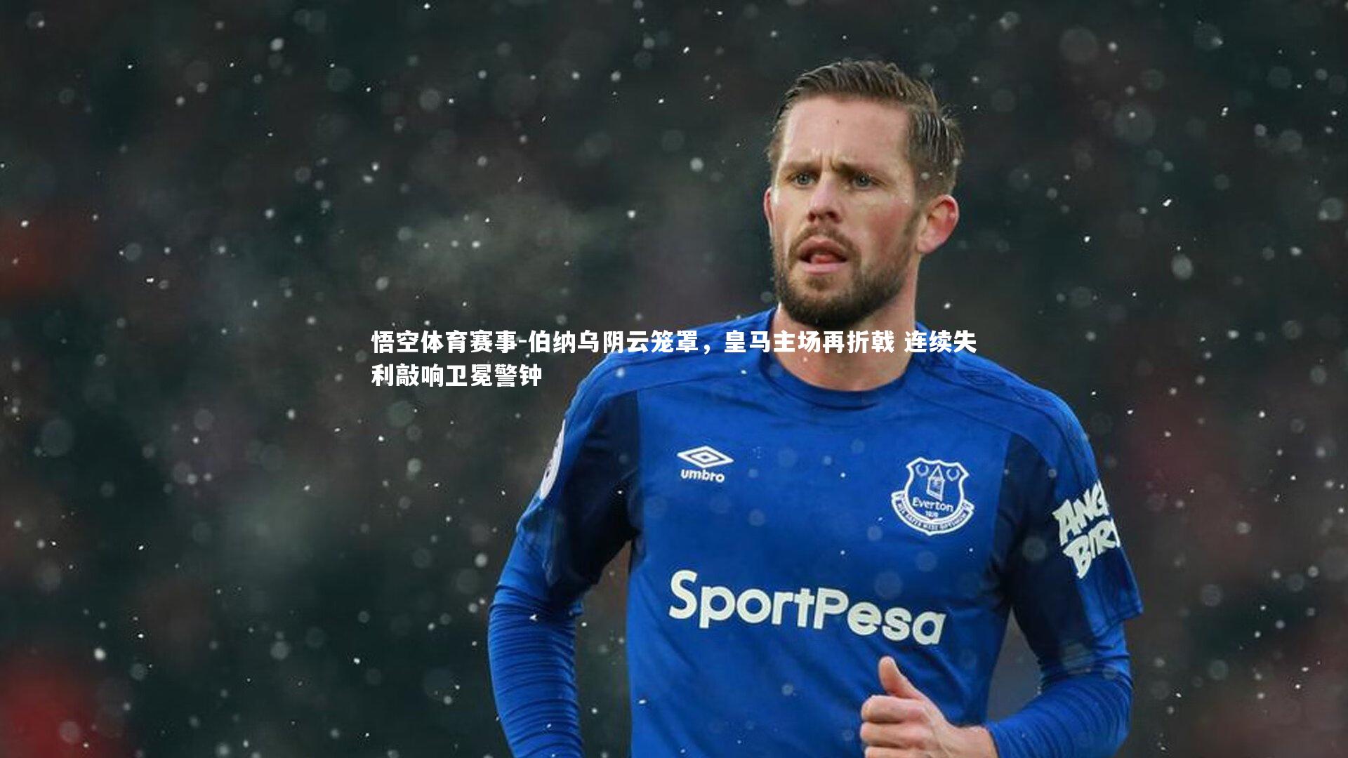 伯纳乌阴云笼罩，皇马主场再折戟 连续失利敲响卫冕警钟