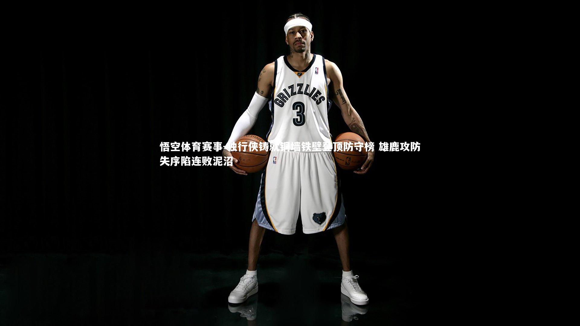 独行侠铸就铜墙铁壁登顶防守榜 雄鹿攻防失序陷连败泥沼