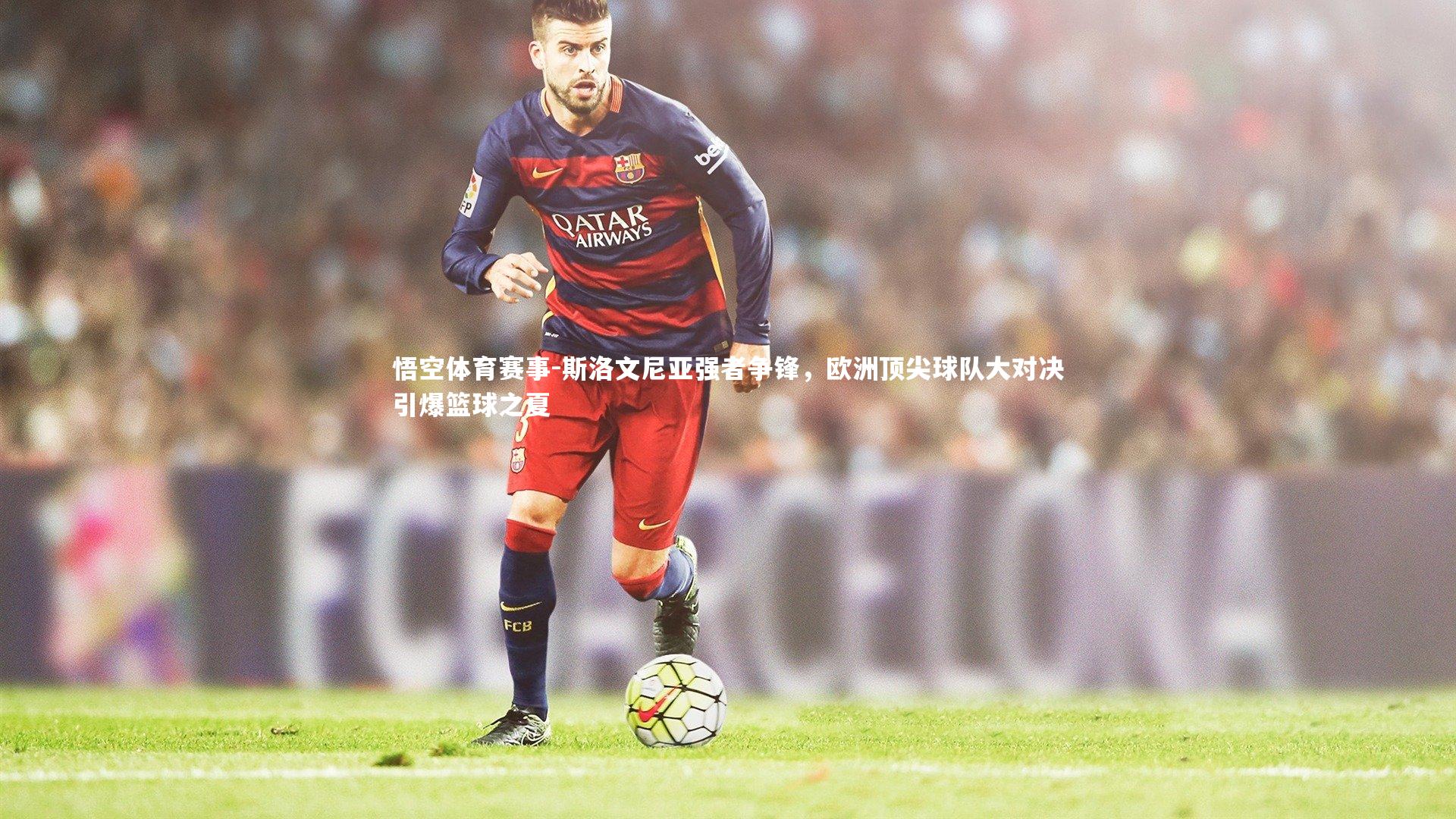 斯洛文尼亚强者争锋,欧洲顶尖球队大对决引爆篮球之夏