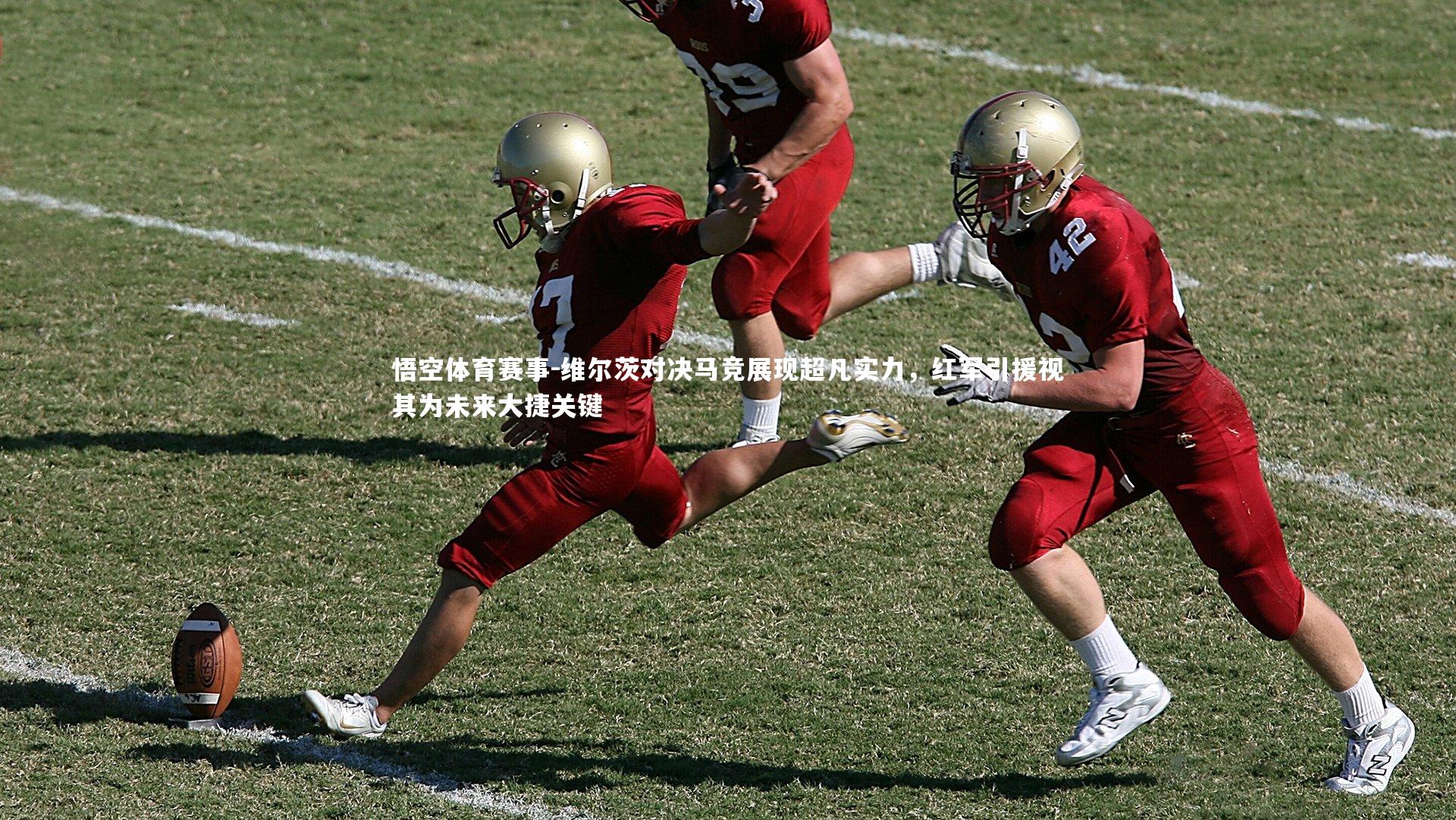 维尔茨对决马竞展现超凡实力，红军引援视其为未来大捷关键