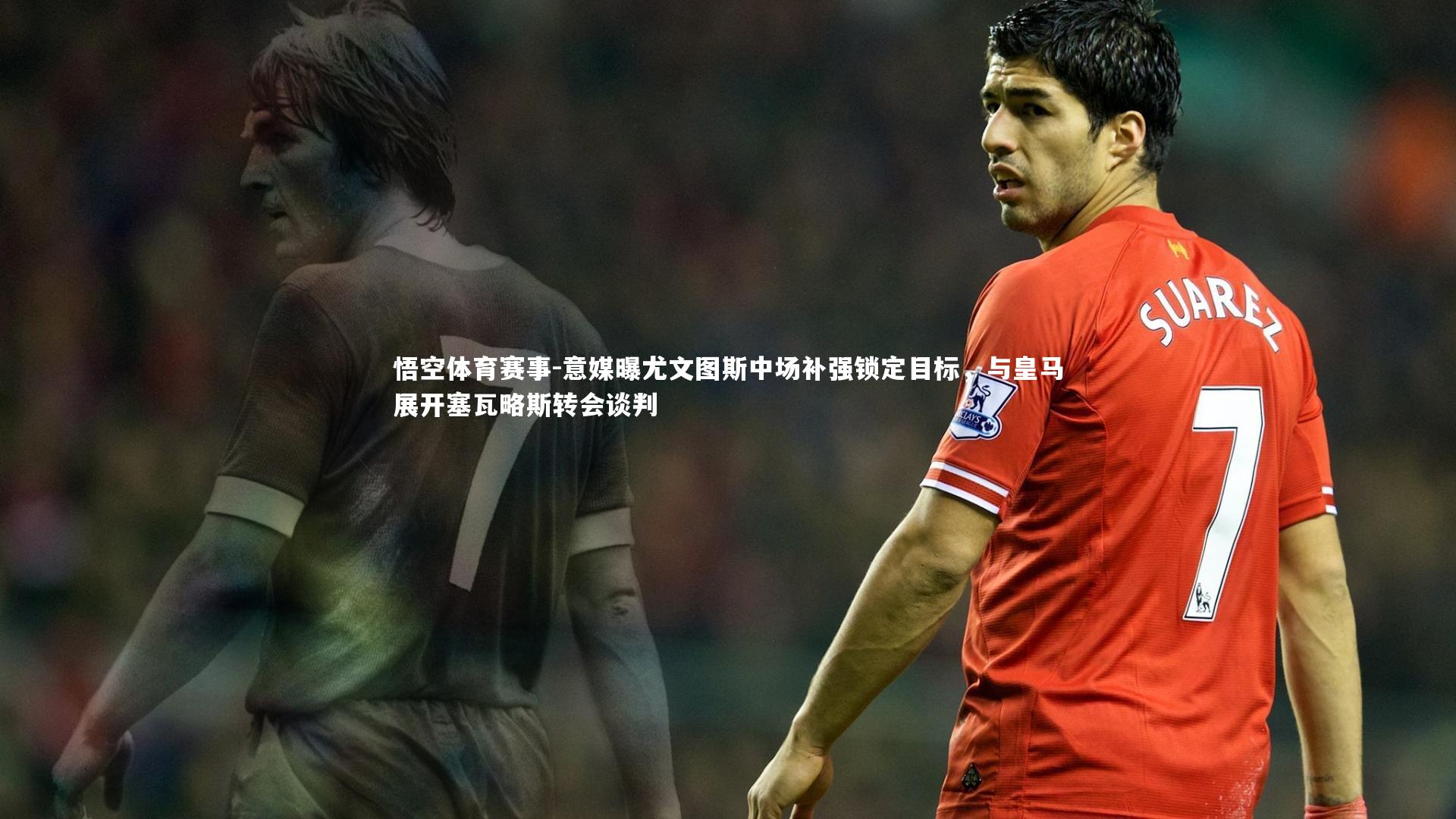 意媒曝尤文图斯中场补强锁定目标，与皇马展开塞瓦略斯转会谈判